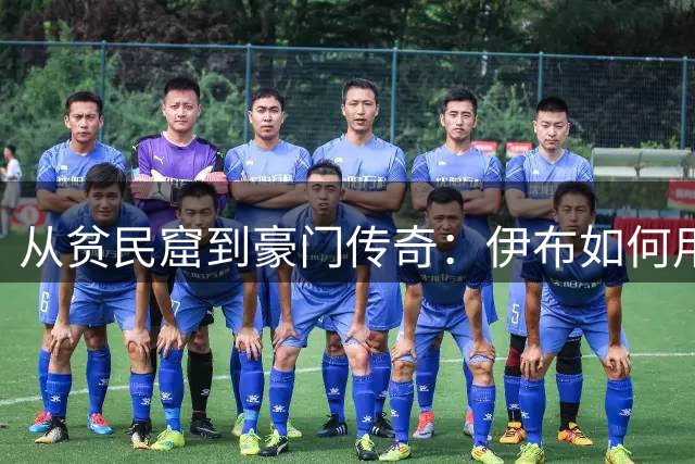 从贫民窟到豪门传奇：伊布如何用足球改写命运