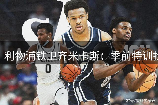 利物浦铁卫齐米卡斯：季前特训找回巅峰状态 揭秘伊劳拉控球哲学
