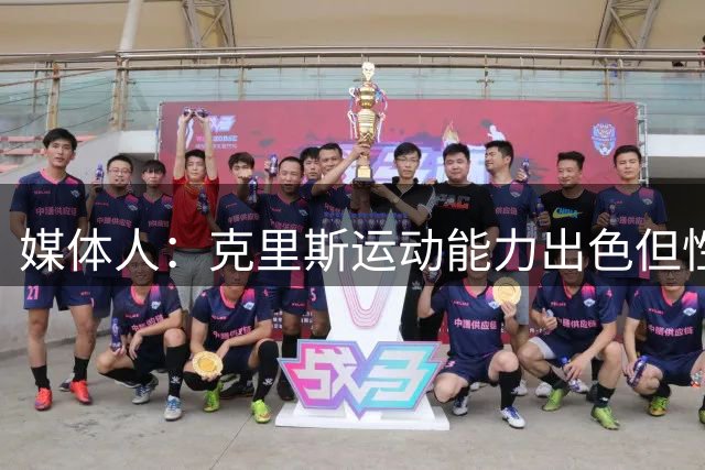 媒体人：克里斯运动能力出色但性格冲动脾气火爆 还曾和杨鸣对喷