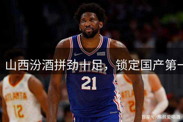 山西汾酒拼劲十足，锁定国产第一内线胡金秋，葛昭宝自愿降薪为其让位