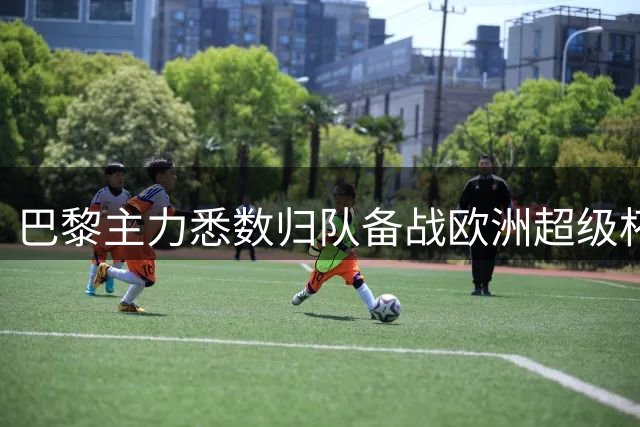 巴黎主力悉数归队备战欧洲超级杯