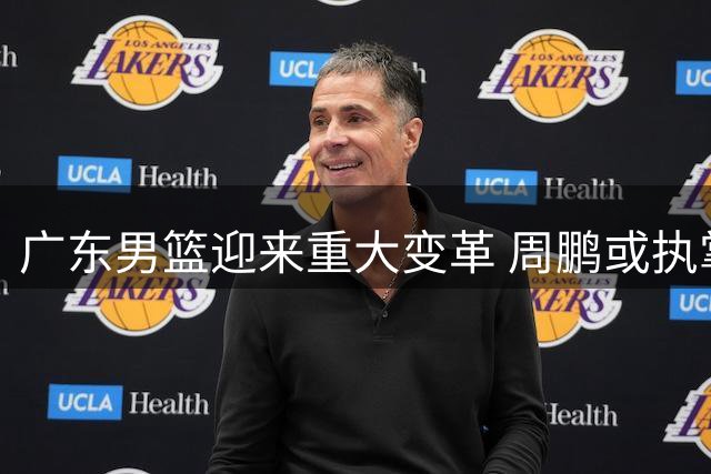 广东男篮迎来重大变革 周鹏或执掌教鞭 徐昕回归在即