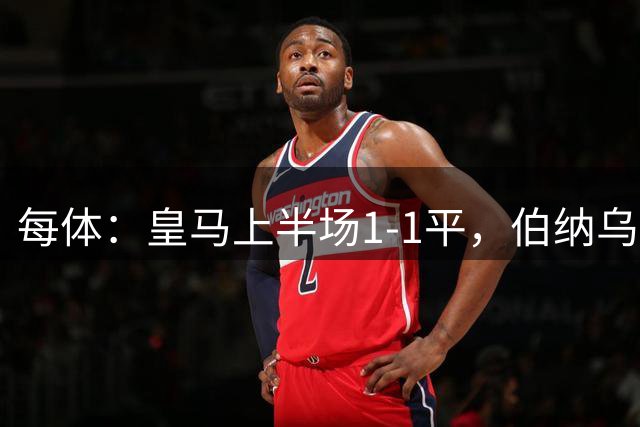 每体：皇马上半场1-1平，伯纳乌主场球迷不满球队表现并发出嘘声