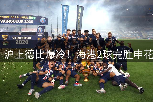 沪上德比爆冷！海港2球完胜申花 吴金贵帅位岌岌可危