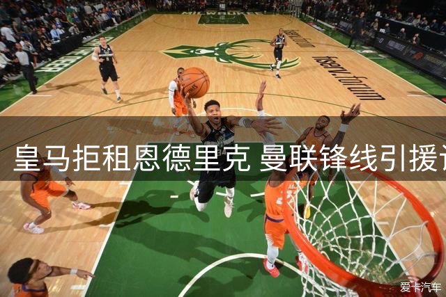 皇马拒租恩德里克 曼联锋线引援计划受阻