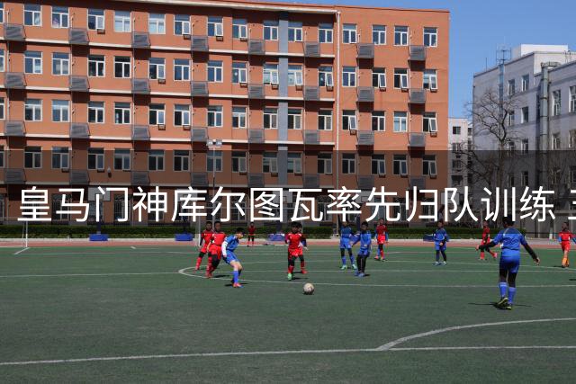 皇马门神库尔图瓦率先归队训练 五名世界杯四强球员获额外休假