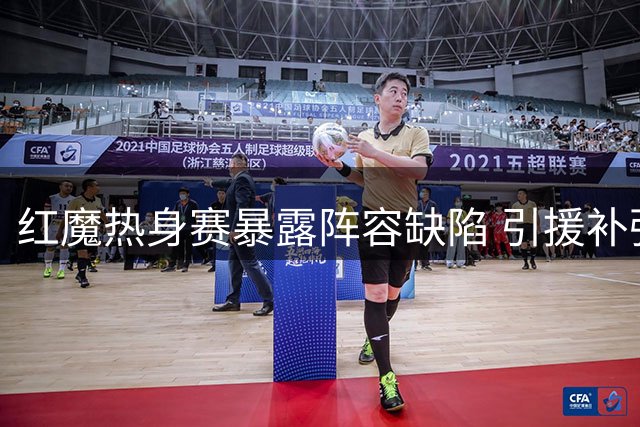红魔热身赛暴露阵容缺陷 引援补强迫在眉睫