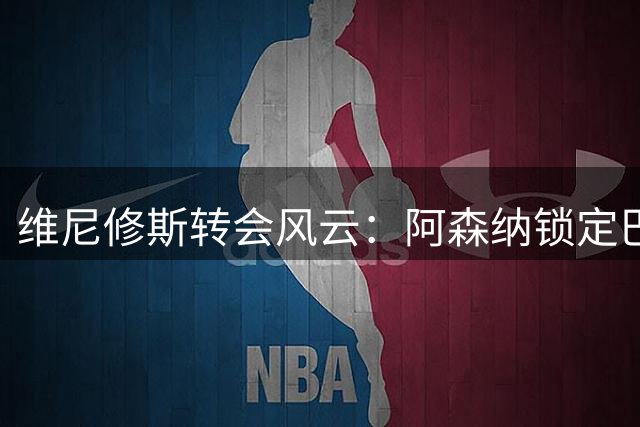 维尼修斯转会风云：阿森纳锁定巴西天才唯一去向
