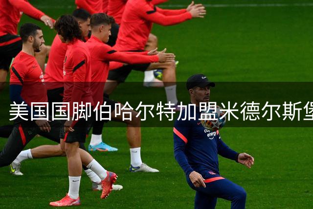 美国国脚伯哈尔特加盟米德尔斯堡 英冠劲旅获中场强援