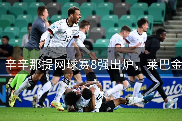 辛辛那提网球赛8强出炉，莱巴金娜有望冲击世界第一