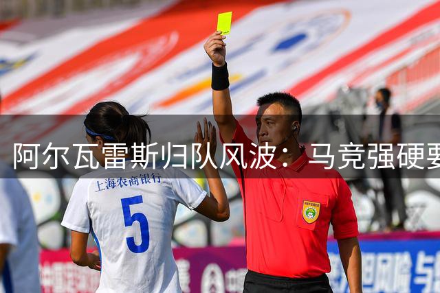 阿尔瓦雷斯归队风波：马竞强硬要求公开道歉