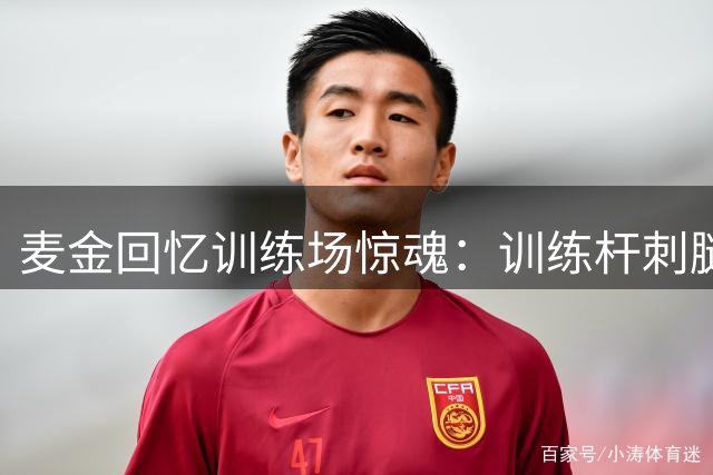 麦金回忆训练场惊魂：训练杆刺腿险丧命