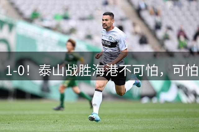 1-0！泰山战胜海港不可怕，可怕的是唐田赛后一席话，给防守打120分