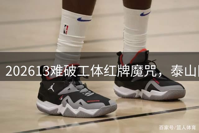 202613难破工体红牌魔咒，泰山队差点复刻“佛得角奇迹”