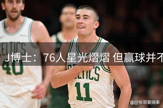 J博士：76人星光熠熠 但赢球并不只是囤积明星球员那么简单
