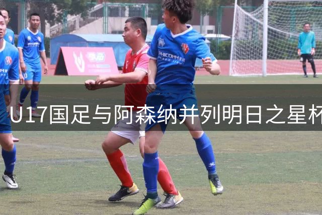 U17国足与阿森纳并列明日之星杯冠军，青岛三将发挥出色