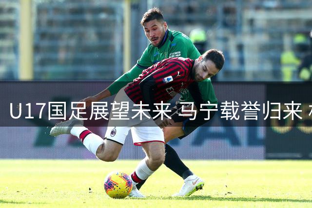 U17国足展望未来 马宁载誉归来 机器人足球亮相《足球之夜